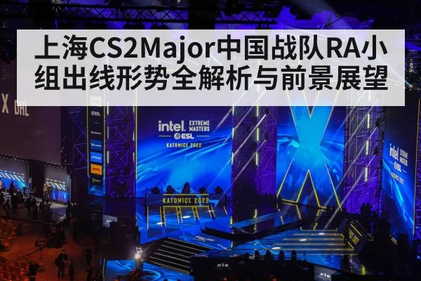 上海CS2Major中国战队RA小组出线形势全解析与前景展望 | kaiyun