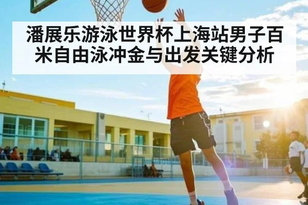 潘展乐游泳世界杯上海站男子百米自由泳冲金与出发关键分析 | kaiyun