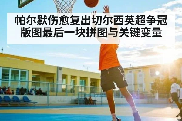 帕尔默伤愈复出切尔西英超争冠版图最后一块拼图与关键变量 | kaiyun