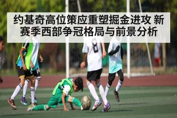 约基奇高位策应重塑掘金进攻 新赛季西部争冠格局与前景分析 | kaiyun