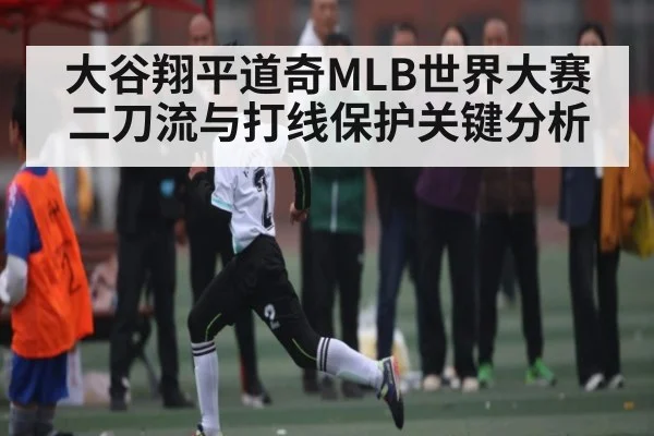 大谷翔平道奇MLB世界大赛二刀流与打线保护关键分析