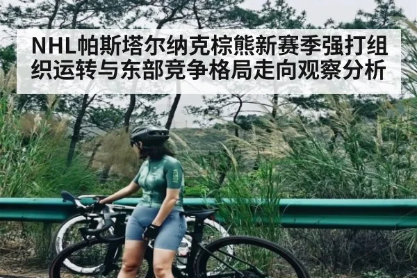 NHL帕斯塔尔纳克棕熊新赛季强打组织运转与东部竞争格局走向观察分析 | kaiyun