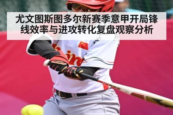 尤文图斯图多尔新赛季意甲开局锋线效率与进攻转化复盘观察分析 | kaiyun
